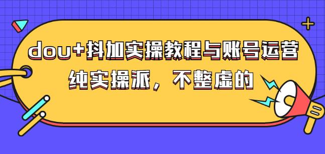 (大兵哥数据流运营)dou+抖加实操教程与账号运营：纯实操派，不整虚的凯哥轻创网-网创项目资源站-副业项目-创业项目-搞钱项目凯哥轻创网