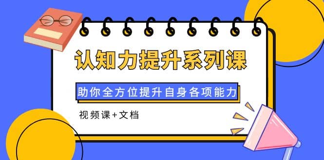 认知力提升系列课：助你全方位提升自身各项能力（视频课+文档）凯哥轻创网-网创项目资源站-副业项目-创业项目-搞钱项目凯哥轻创网