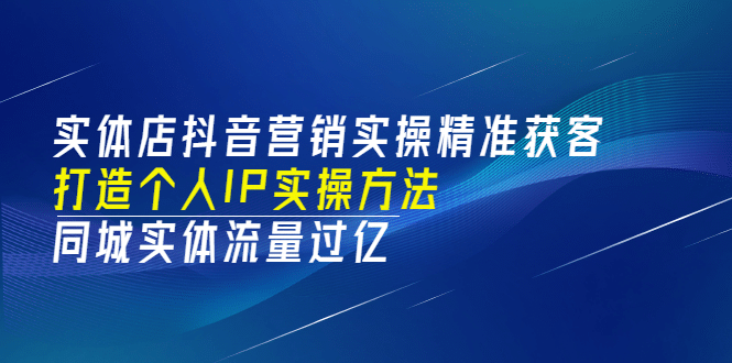 实体店抖音营销实操精准获客、打造个人IP实操方法，同城实体流量过亿(53节)凯哥轻创网-网创项目资源站-副业项目-创业项目-搞钱项目凯哥轻创网