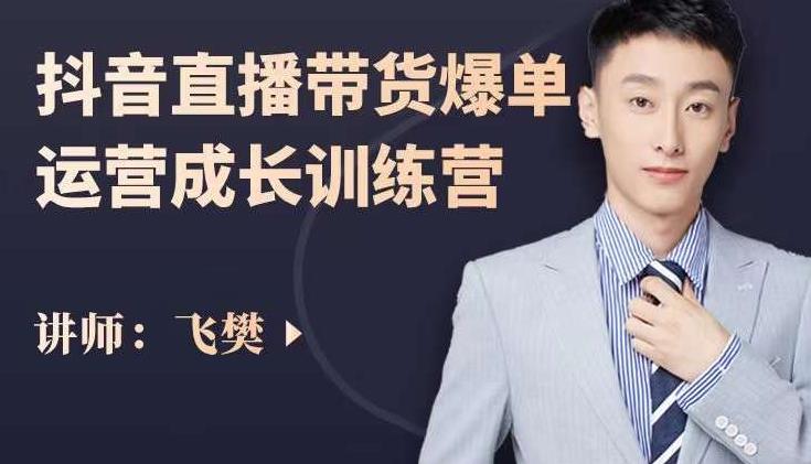 飞樊：抖音直播带货爆单运营成长训练营，手把手教你玩转直播带货凯哥轻创网-网创项目资源站-副业项目-创业项目-搞钱项目凯哥轻创网