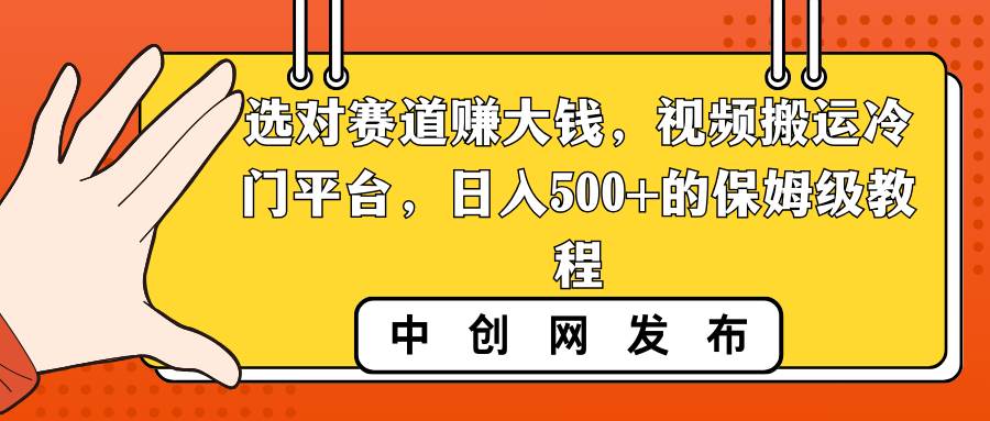 选对赛道赚大钱，视频搬运冷门平台，日入500+的保姆级教程凯哥轻创网-网创项目资源站-副业项目-创业项目-搞钱项目凯哥轻创网