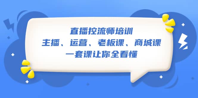 直播·控流师培训：主播、运营、老板课、商城课，一套课让你全看懂凯哥轻创网-网创项目资源站-副业项目-创业项目-搞钱项目凯哥轻创网