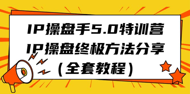 IP操盘手5.0特训营，IP操盘终极方法分享（全套教程）凯哥轻创网-网创项目资源站-副业项目-创业项目-搞钱项目凯哥轻创网