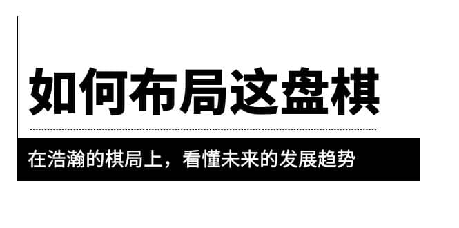 某公众号付费文章《如何布局这盘棋》在浩瀚的棋局上，看懂未来的发展趋势凯哥轻创网-网创项目资源站-副业项目-创业项目-搞钱项目凯哥轻创网