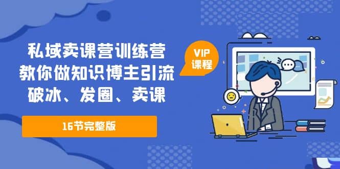 私域卖课营训练营：教你做知识博主引流、破冰、发圈、卖课（16节课完整版）凯哥轻创网-网创项目资源站-副业项目-创业项目-搞钱项目凯哥轻创网