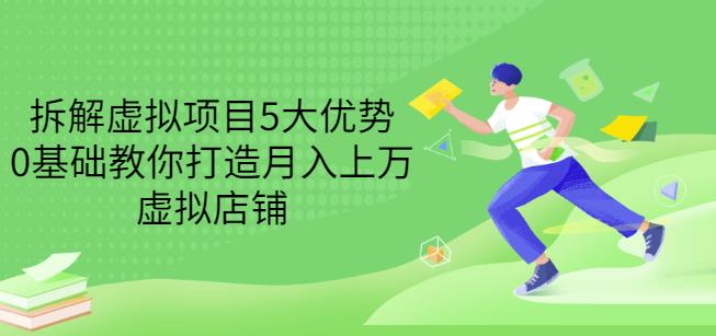 拆解虚拟项目5大优势，0基础教你打造月入上万虚拟店铺（无水印）凯哥轻创网-网创项目资源站-副业项目-创业项目-搞钱项目凯哥轻创网