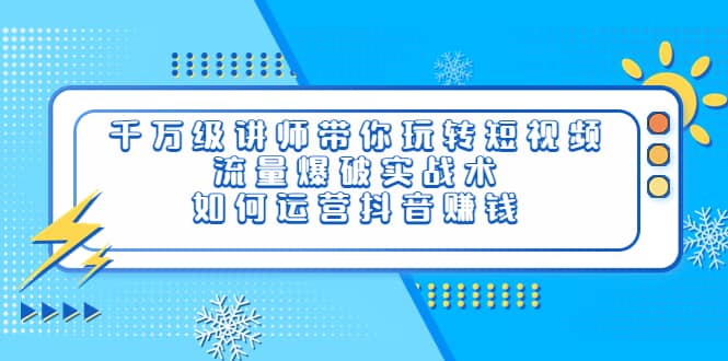 千万级讲师带你玩转短视频，流量爆破实战术，如何运营抖音赚钱凯哥轻创网-网创项目资源站-副业项目-创业项目-搞钱项目凯哥轻创网