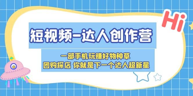 短视频-达人创作营 一部手机玩赚好物种草 团购探店 你就是下一个达人超新星凯哥轻创网-网创项目资源站-副业项目-创业项目-搞钱项目凯哥轻创网