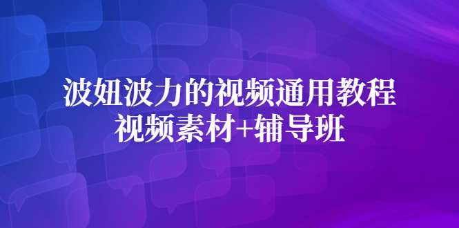 波妞波力的视频通用教程+视频素材+辅导班凯哥轻创网-网创项目资源站-副业项目-创业项目-搞钱项目凯哥轻创网