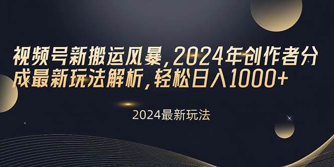 视频号新搬运风暴，2024年创作者分成最新玩法解析，轻松日入1000+凯哥轻创网-网创项目资源站-副业项目-创业项目-搞钱项目凯哥轻创网