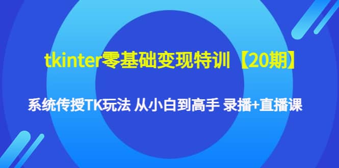 tkinter零基础变现特训【20期】系统传授TK玩法 从小白到高手 录播+直播课凯哥轻创网-网创项目资源站-副业项目-创业项目-搞钱项目凯哥轻创网