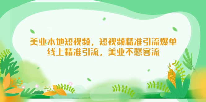 美业本地短视频，短视频精准引流爆单，线上精准引流，美业不愁客流凯哥轻创网-网创项目资源站-副业项目-创业项目-搞钱项目凯哥轻创网
