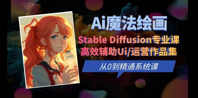 Ai魔法绘画 Stable Diffusion专业课 高效辅助Ui/运营作品集 0到精通系统课凯哥轻创网-网创项目资源站-副业项目-创业项目-搞钱项目凯哥轻创网