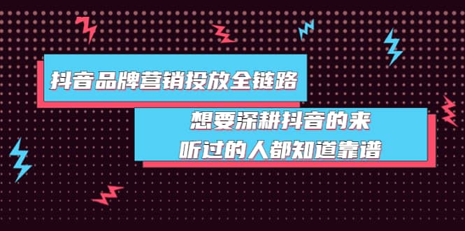 抖音品牌营销投放全链路：想要深耕抖音的来，听过的人都知道靠谱凯哥轻创网-网创项目资源站-副业项目-创业项目-搞钱项目凯哥轻创网