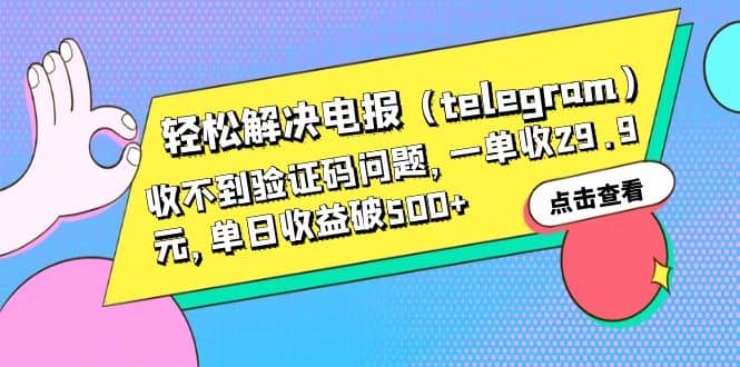 轻松解决电报（telegram）收不到验证码问题，一单收29.9元，单日收益破500+凯哥轻创网-网创项目资源站-副业项目-创业项目-搞钱项目凯哥轻创网