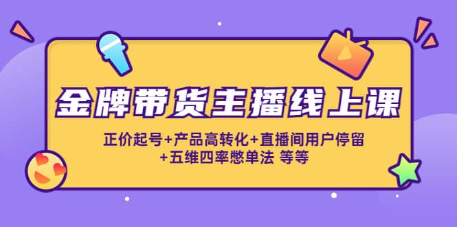 金牌带货主播线上课：正价起号+产品高转化+直播间用户停留+五维四率憋单法凯哥轻创网-网创项目资源站-副业项目-创业项目-搞钱项目凯哥轻创网