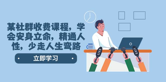 某社群收费课程，学会安身立命，精通人性，少走人生弯路（77节课）凯哥轻创网-网创项目资源站-副业项目-创业项目-搞钱项目凯哥轻创网