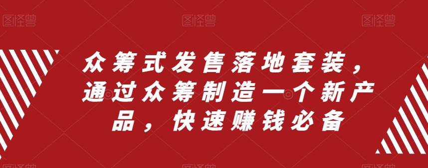 众筹 式发售落地套装，通过众筹制造一个新产品，快速赚钱必备凯哥轻创网-网创项目资源站-副业项目-创业项目-搞钱项目凯哥轻创网