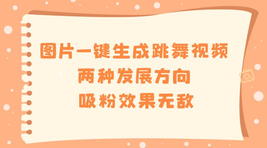 图片一键生成跳舞视频，两种发展方向，吸粉效果无敌凯哥轻创网-网创项目资源站-副业项目-创业项目-搞钱项目凯哥轻创网