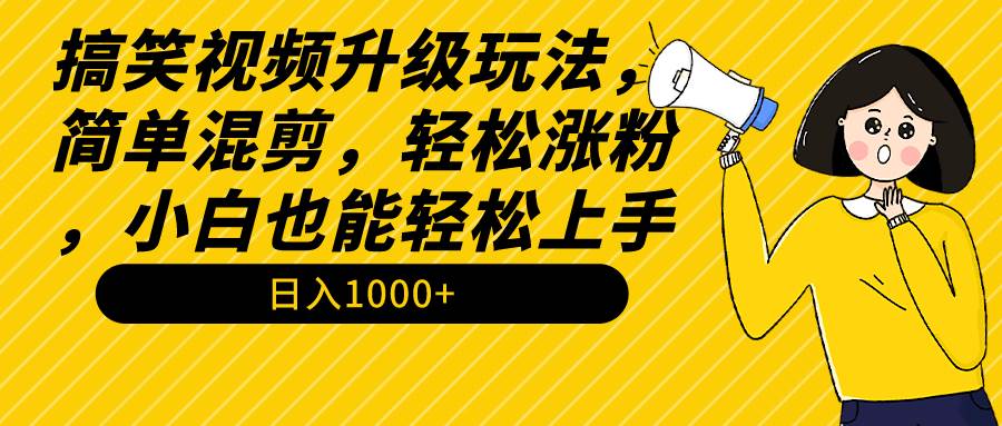 搞笑视频升级玩法，简单混剪，轻松涨粉，小白也能上手，日入1000+教程+素材凯哥轻创网-网创项目资源站-副业项目-创业项目-搞钱项目凯哥轻创网