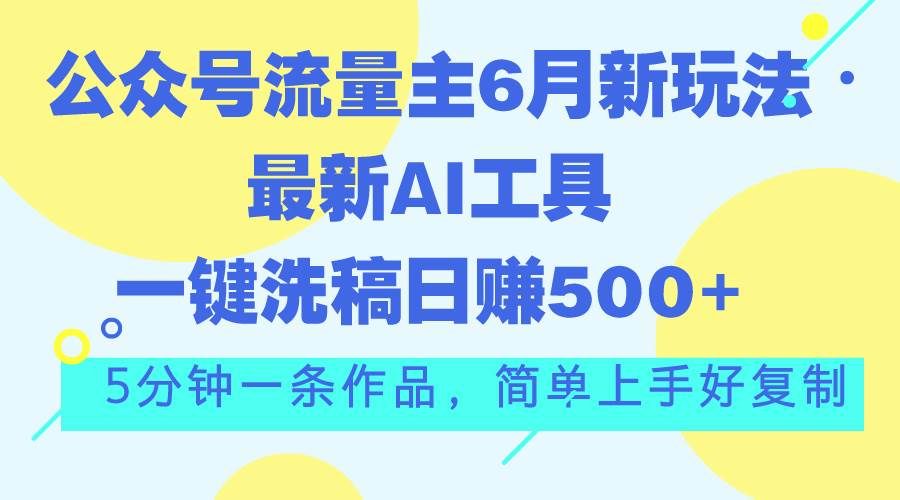公众号流量主6月新玩法，最新AI工具一键洗稿单号日赚500+，5分钟一条作…凯哥轻创网-网创项目资源站-副业项目-创业项目-搞钱项目凯哥轻创网