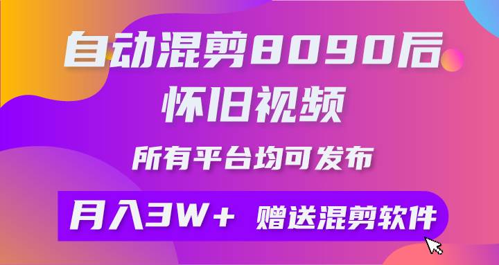 自动混剪8090后怀旧视频，所有平台均可发布，矩阵操作月入3W+附工具+素材凯哥轻创网-网创项目资源站-副业项目-创业项目-搞钱项目凯哥轻创网