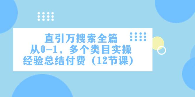 直引万·搜索全篇，从0-1，多个类目实操经验总结付费（12节课）凯哥轻创网-网创项目资源站-副业项目-创业项目-搞钱项目凯哥轻创网
