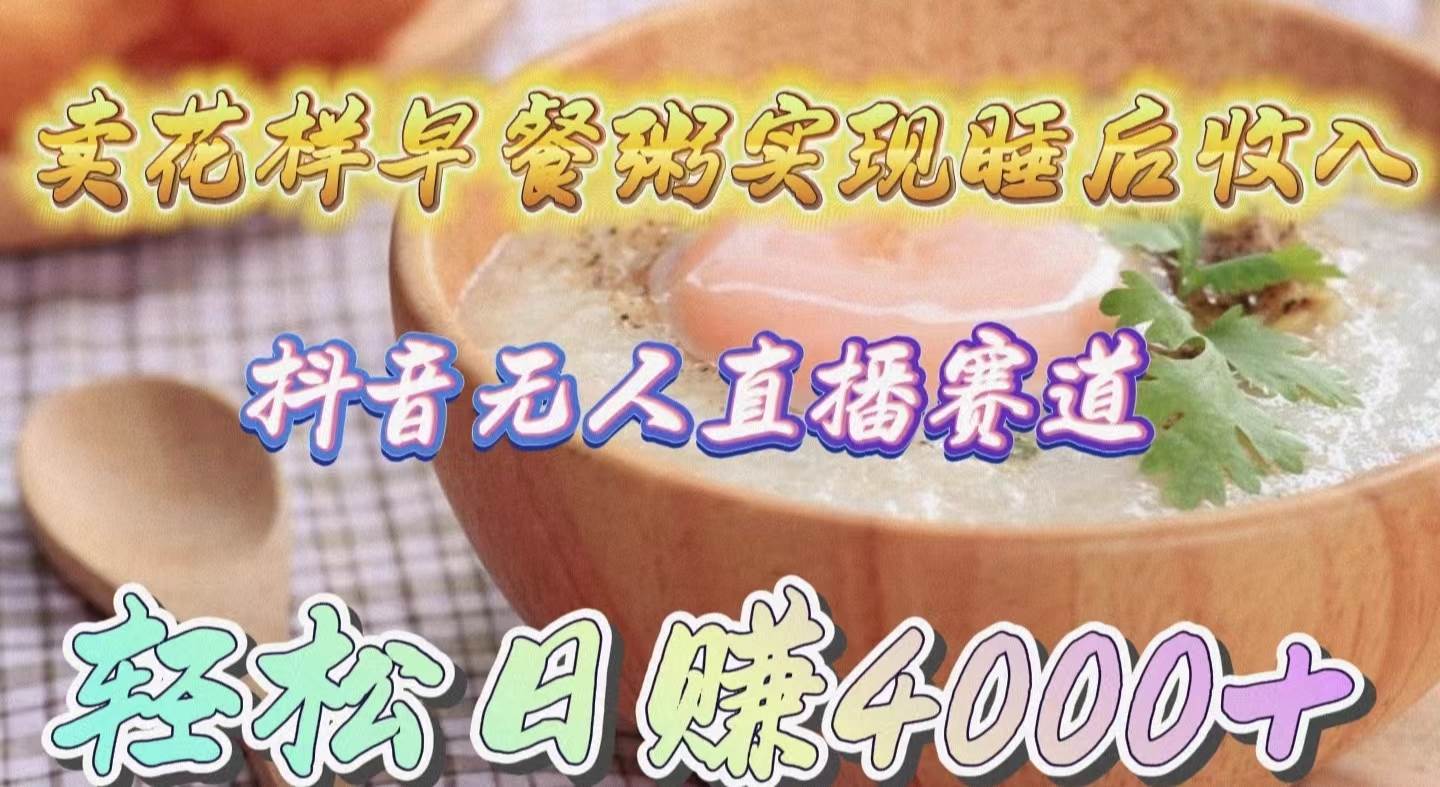 卖花样早餐粥实现睡后收入！抖音无人直播新赛道，轻松日赚4000+凯哥轻创网-网创项目资源站-副业项目-创业项目-搞钱项目凯哥轻创网
