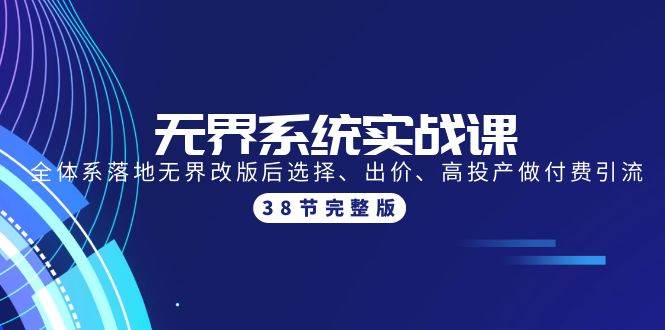 无界系统实战课：全体系落地无界改版后选择、出价、高投产做付费引流-38节凯哥轻创网-网创项目资源站-副业项目-创业项目-搞钱项目凯哥轻创网