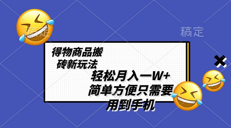 轻松月入一W+，得物商品搬砖新玩法，简单方便 一部手机即可 不需要剪辑制作凯哥轻创网-网创项目资源站-副业项目-创业项目-搞钱项目凯哥轻创网