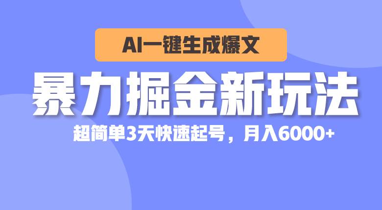 暴力掘金新玩法，AI一键生成爆文，超简单3天快速起号，月入6000+凯哥轻创网-网创项目资源站-副业项目-创业项目-搞钱项目凯哥轻创网