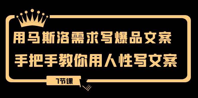 用马斯洛·需求写爆品文案，手把手教你用人性写文案（7节课）凯哥轻创网-网创项目资源站-副业项目-创业项目-搞钱项目凯哥轻创网