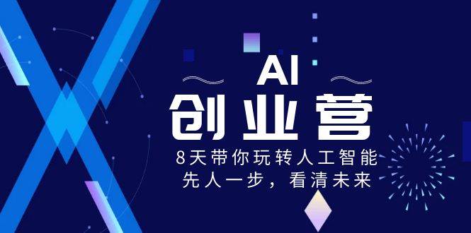 AI-创业营，8天带你玩转人工智能，先人一步，看清未来！凯哥轻创网-网创项目资源站-副业项目-创业项目-搞钱项目凯哥轻创网