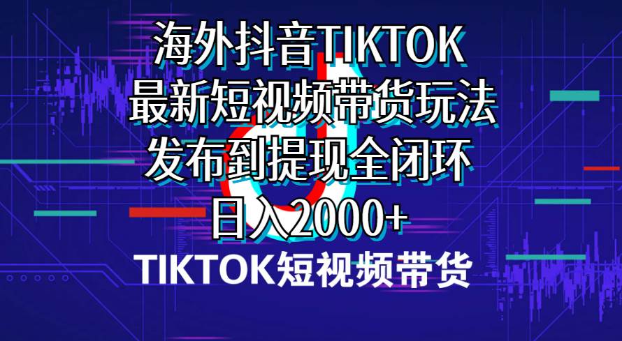 海外短视频带货，最新短视频带货玩法发布到提现全闭环，日入2000+凯哥轻创网-网创项目资源站-副业项目-创业项目-搞钱项目凯哥轻创网
