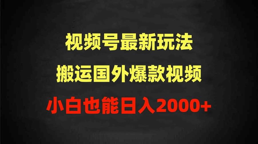 2024视频号最新玩法，搬运国外爆款视频，100%过原创，小白也能日入2000+凯哥轻创网-网创项目资源站-副业项目-创业项目-搞钱项目凯哥轻创网