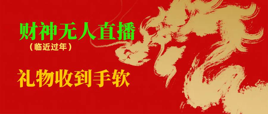 临近年节，抖快等平台必火的项目，财神爷无人直播间，礼物收到手软凯哥轻创网-网创项目资源站-副业项目-创业项目-搞钱项目凯哥轻创网