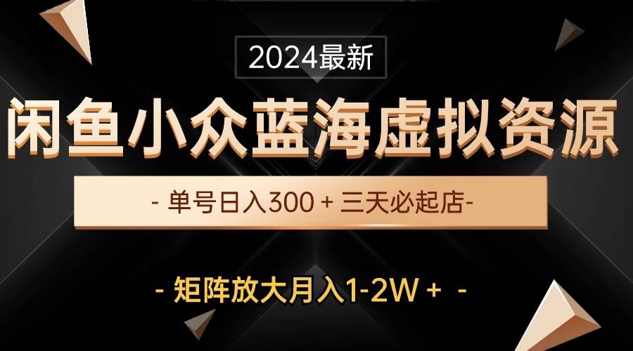 最新闲鱼小众蓝海虚拟资源，单号日入300＋，三天必起店，矩阵放大月入1-2W凯哥轻创网-网创项目资源站-副业项目-创业项目-搞钱项目凯哥轻创网