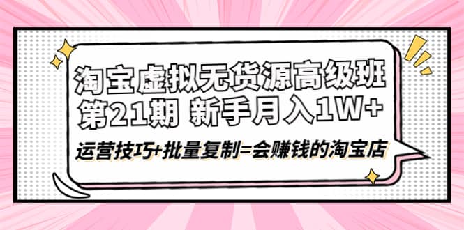 淘宝虚拟无货源高级班【第21期】运营技巧+批量复制=会赚钱的淘宝店凯哥轻创网-网创项目资源站-副业项目-创业项目-搞钱项目凯哥轻创网