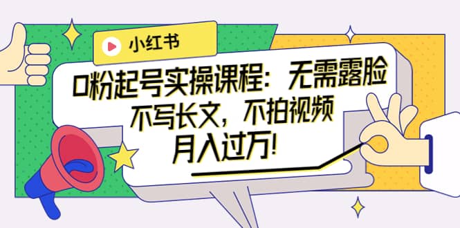 小红书0粉起号实操课程：无需露脸，不写长文，不拍视频月入过万！凯哥轻创网-网创项目资源站-副业项目-创业项目-搞钱项目凯哥轻创网