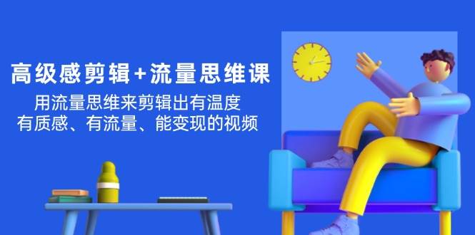 高级感 剪辑+流量思维：用流量思维剪辑出有温度/有质感/有流量/能变现视频凯哥轻创网-网创项目资源站-副业项目-创业项目-搞钱项目凯哥轻创网