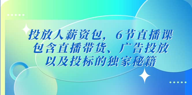 投放人薪资包，6节直播课，包含直播带货、广告投放、以及投标的独家秘籍凯哥轻创网-网创项目资源站-副业项目-创业项目-搞钱项目凯哥轻创网