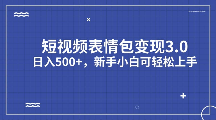 短视频表情包变现项目3.0，日入500+，新手小白轻松上手（教程+资料）凯哥轻创网-网创项目资源站-副业项目-创业项目-搞钱项目凯哥轻创网