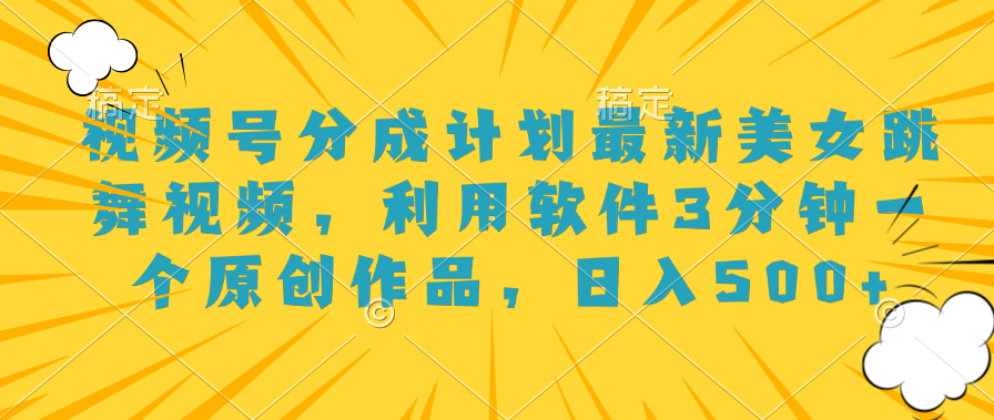 视频号分成计划最新美女跳舞视频，利用软件3分钟一个原创作品，日入500+凯哥轻创网-网创项目资源站-副业项目-创业项目-搞钱项目凯哥轻创网