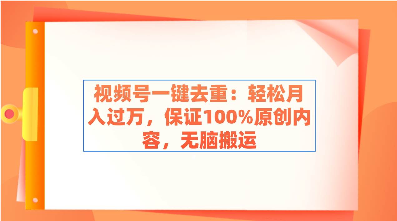 视频号一键去重：轻松月入过万，保证100%原创内容，无脑搬运凯哥轻创网-网创项目资源站-副业项目-创业项目-搞钱项目凯哥轻创网