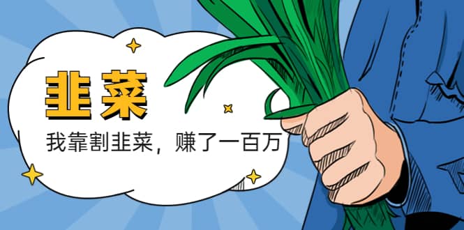 我靠割韭菜 赚了一百万凯哥轻创网-网创项目资源站-副业项目-创业项目-搞钱项目凯哥轻创网