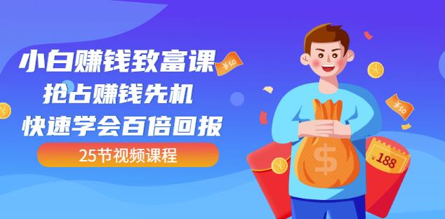 【全网最火】小白赚钱致富课：抢占赚钱先机快速学会百倍回报（25节视频）凯哥轻创网-网创项目资源站-副业项目-创业项目-搞钱项目凯哥轻创网