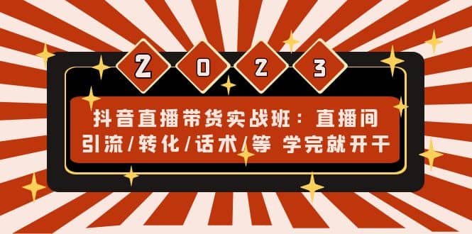 抖音直播带货实战班：直播间引流/转化/话术/等 学完就开干(无水印)凯哥轻创网-网创项目资源站-副业项目-创业项目-搞钱项目凯哥轻创网
