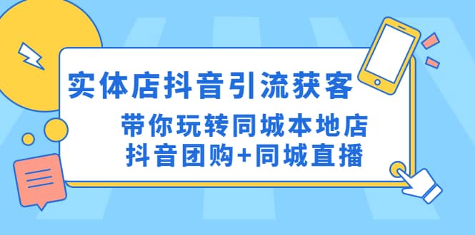 实体店抖音引流获客实操课：带你玩转同城本地店抖音团购+同城直播凯哥轻创网-网创项目资源站-副业项目-创业项目-搞钱项目凯哥轻创网