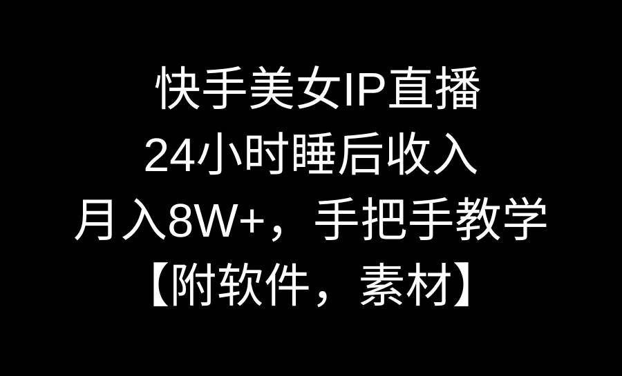 快手美女IP直播，24小时睡后收入，月入8W+，手把手教学【附软件，素材】凯哥轻创网-网创项目资源站-副业项目-创业项目-搞钱项目凯哥轻创网