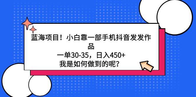 蓝海项目！小白靠一部手机抖音发发作品，一单30-35，日入450+，我是如何…凯哥轻创网-网创项目资源站-副业项目-创业项目-搞钱项目凯哥轻创网